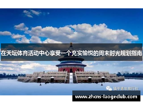 在天坛体育活动中心享受一个充实愉悦的周末时光规划指南