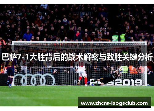 巴萨7-1大胜背后的战术解密与致胜关键分析