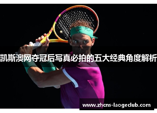 凯斯澳网夺冠后写真必拍的五大经典角度解析