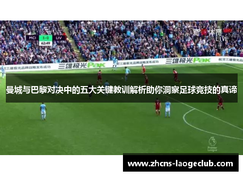 曼城与巴黎对决中的五大关键教训解析助你洞察足球竞技的真谛