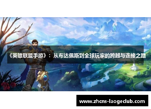 《英雄联盟手游》:从布达佩斯到全球玩家的跨越与连接之路