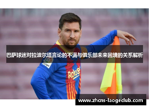 巴萨球迷对拉波尔塔言论的不满与俱乐部未来困境的关系解析