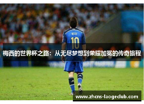 梅西的世界杯之路:从无尽梦想到荣耀加冕的传奇旅程