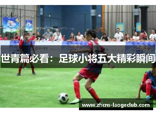 世青篇必看:足球小将五大精彩瞬间
