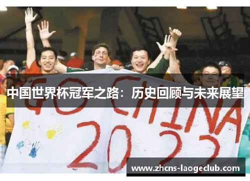 中国世界杯冠军之路:历史回顾与未来展望