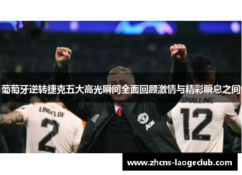 葡萄牙逆转捷克五大高光瞬间全面回顾激情与精彩瞬息之间 葡萄牙逆转捷克五大高光瞬间全面回顾激情与精彩瞬息之间