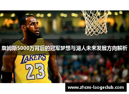 詹姆斯5000万背后的冠军梦想与湖人未来发展方向解析 詹姆斯5000万背后的冠军梦想与湖人未来发展方向解析