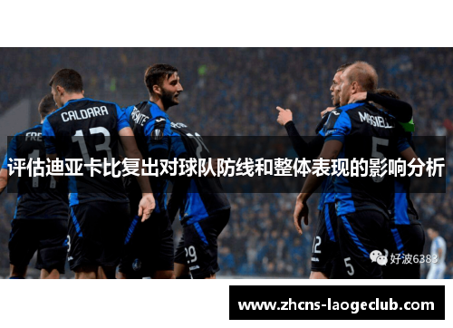 评估迪亚卡比复出对球队防线和整体表现的影响分析 评估迪亚卡比复出对球队防线和整体表现的影响分析