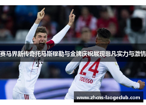 赛马界新传奇托马斯穆勒与金牌庆祝展现非凡实力与激情 赛马界新传奇托马斯穆勒与金牌庆祝展现非凡实力与激情