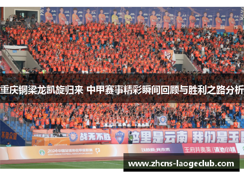 重庆铜梁龙凯旋归来 中甲赛事精彩瞬间回顾与胜利之路分析 重庆铜梁龙凯旋归来 中甲赛事精彩瞬间回顾与胜利之路分析