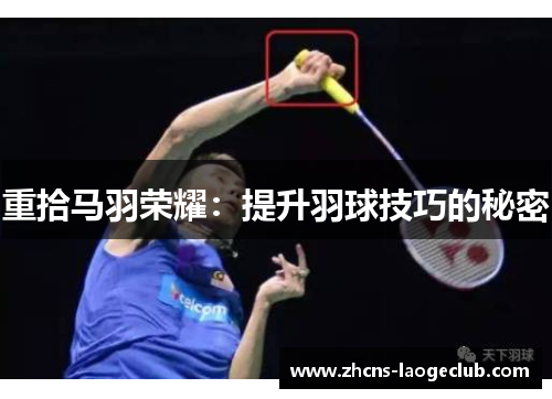 重拾马羽荣耀:提升羽球技巧的秘密 重拾马羽荣耀:提升羽球技巧的秘密