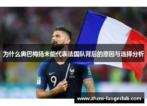 为什么奥巴梅扬未能代表法国队背后的原因与选择分析