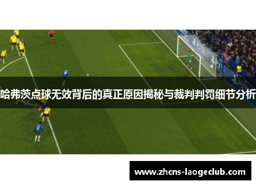 哈弗茨点球无效背后的真正原因揭秘与裁判判罚细节分析