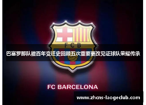 巴塞罗那队徽百年变迁史回顾五次重要更改见证球队荣耀传承