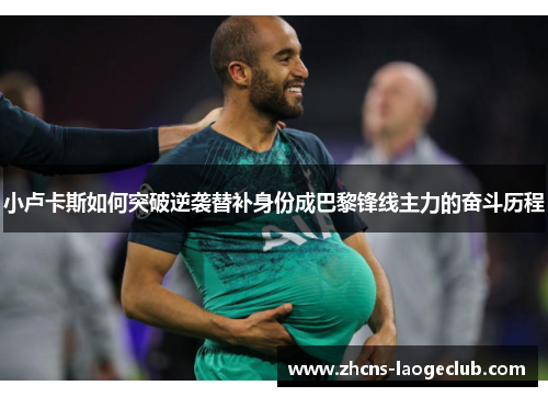 小卢卡斯如何突破逆袭替补身份成巴黎锋线主力的奋斗历程 小卢卡斯如何突破逆袭替补身份成巴黎锋线主力的奋斗历程