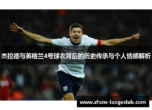 杰拉德与英格兰4号球衣背后的历史传承与个人情感解析 杰拉德与英格兰4号球衣背后的历史传承与个人情感解析