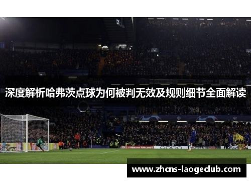 深度解析哈弗茨点球为何被判无效及规则细节全面解读