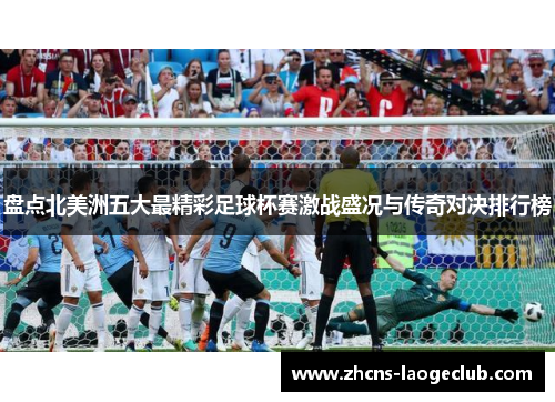 盘点北美洲五大最精彩足球杯赛激战盛况与传奇对决排行榜