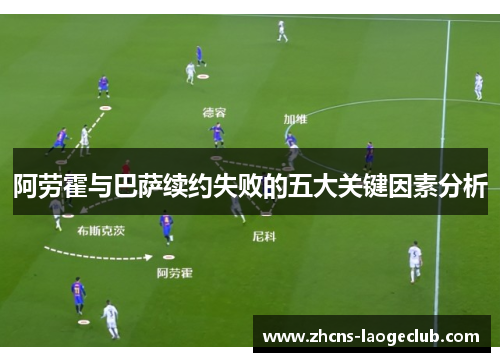 阿劳霍与巴萨续约失败的五大关键因素分析