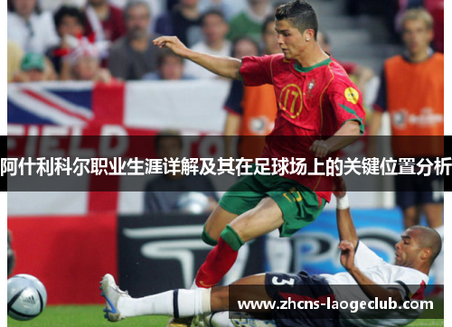 阿什利科尔职业生涯详解及其在足球场上的关键位置分析