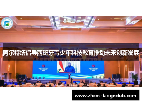 阿尔特塔倡导西班牙青少年科技教育推动未来创新发展