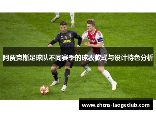 阿贾克斯足球队不同赛季的球衣款式与设计特色分析 阿贾克斯足球队不同赛季的球衣款式与设计特色分析