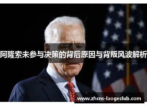 阿隆索未参与决策的背后原因与背叛风波解析 阿隆索未参与决策的背后原因与背叛风波解析