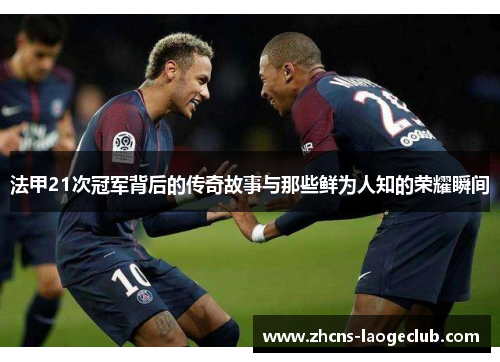 法甲21次冠军背后的传奇故事与那些鲜为人知的荣耀瞬间 法甲21次冠军背后的传奇故事与那些鲜为人知的荣耀瞬间