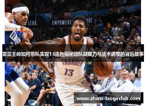 雷霆主帅如何带队实现13连胜揭秘团队凝聚力与战术调整的背后故事 雷霆主帅如何带队实现13连胜揭秘团队凝聚力与战术调整的背后故事