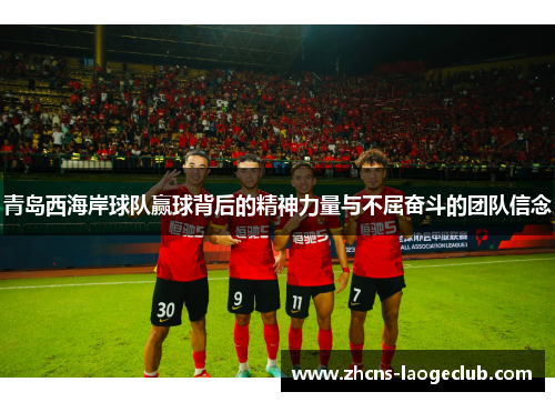 青岛西海岸球队赢球背后的精神力量与不屈奋斗的团队信念 青岛西海岸球队赢球背后的精神力量与不屈奋斗的团队信念