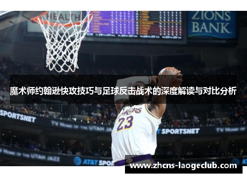 魔术师约翰逊快攻技巧与足球反击战术的深度解读与对比分析