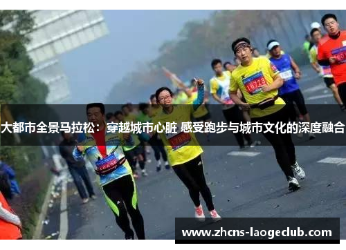 大都市全景马拉松:穿越城市心脏 感受跑步与城市文化的深度融合 大都市全景马拉松:穿越城市心脏 感受跑步与城市文化的深度融合