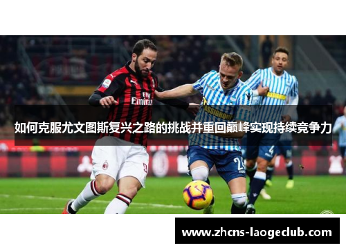 如何克服尤文图斯复兴之路的挑战并重回巅峰实现持续竞争力 如何克服尤文图斯复兴之路的挑战并重回巅峰实现持续竞争力