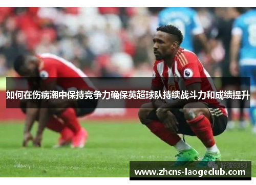 如何在伤病潮中保持竞争力确保英超球队持续战斗力和成绩提升