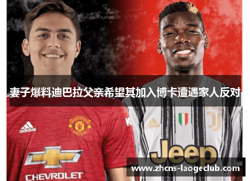 妻子爆料迪巴拉父亲希望其加入博卡遭遇家人反对