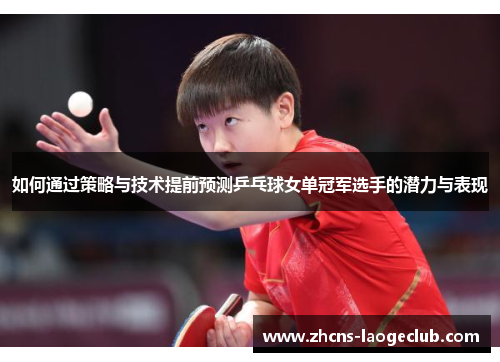 如何通过策略与技术提前预测乒乓球女单冠军选手的潜力与表现