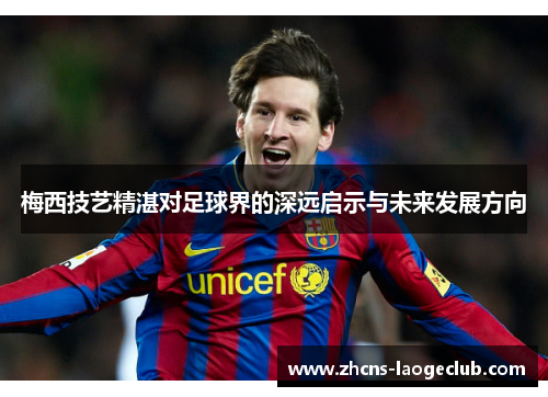 梅西技艺精湛对足球界的深远启示与未来发展方向