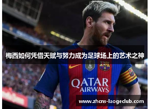 梅西如何凭借天赋与努力成为足球场上的艺术之神