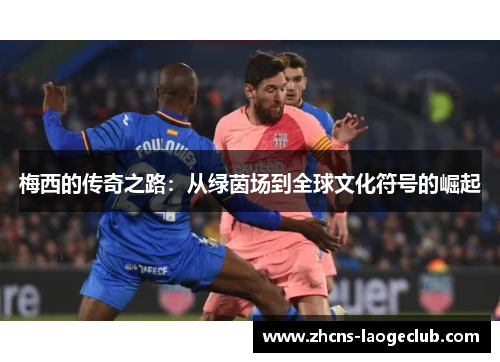 梅西的传奇之路：从绿茵场到全球文化符号的崛起