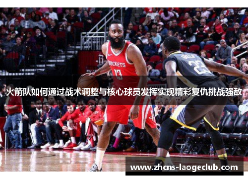 火箭队如何通过战术调整与核心球员发挥实现精彩复仇挑战强敌
