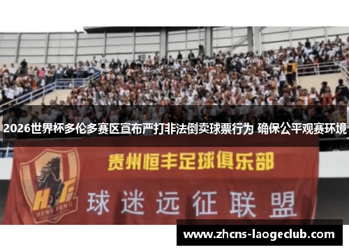 2026世界杯多伦多赛区宣布严打非法倒卖球票行为 确保公平观赛环境