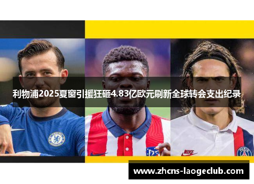 利物浦2025夏窗引援狂砸4.83亿欧元刷新全球转会支出纪录 利物浦2025夏窗引援狂砸4.83亿欧元刷新全球转会支出纪录