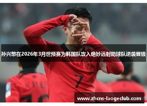 孙兴慜在2026年3月世预赛为韩国队攻入绝妙远射助球队逆袭晋级