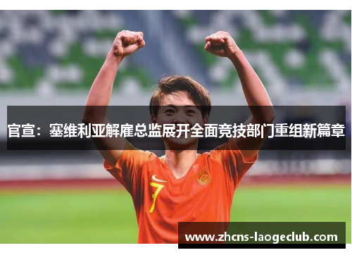 官宣：塞维利亚解雇总监展开全面竞技部门重组新篇章