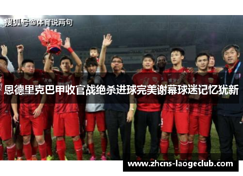 恩德里克巴甲收官战绝杀进球完美谢幕球迷记忆犹新 恩德里克巴甲收官战绝杀进球完美谢幕球迷记忆犹新