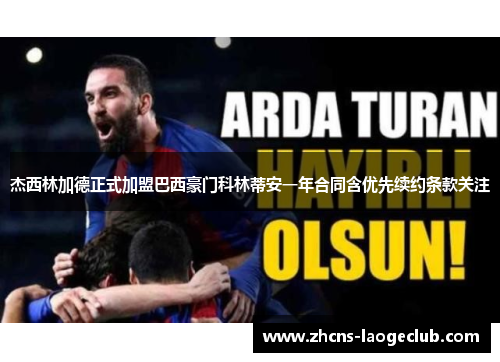 杰西林加德正式加盟巴西豪门科林蒂安一年合同含优先续约条款关注