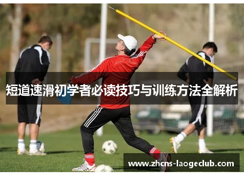 短道速滑初学者必读技巧与训练方法全解析 短道速滑初学者必读技巧与训练方法全解析