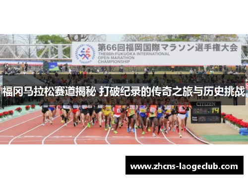 福冈马拉松赛道揭秘 打破纪录的传奇之旅与历史挑战