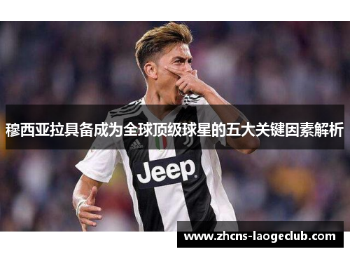 穆西亚拉具备成为全球顶级球星的五大关键因素解析