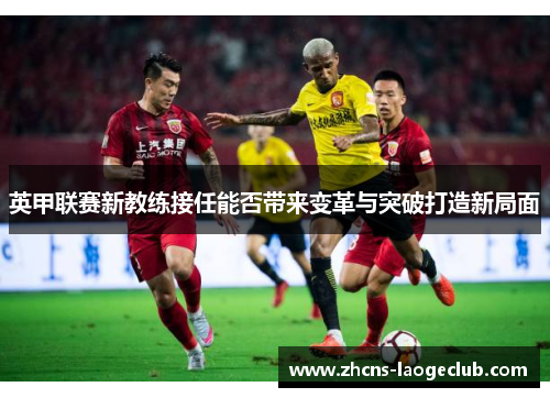 英甲联赛新教练接任能否带来变革与突破打造新局面